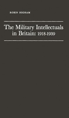 Robin Higham - Military Intellectuals in Britain: 1918-1939, Inbunden