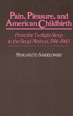 Margarete J. Sandelowski - Pain, Pleasure, and American Childbirth, Inbunden