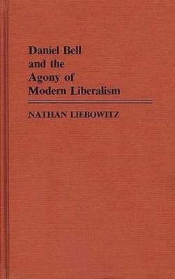 Nathan Liebowitz - Daniel Bell and the Agony of Modern Liberalism, Inbunden