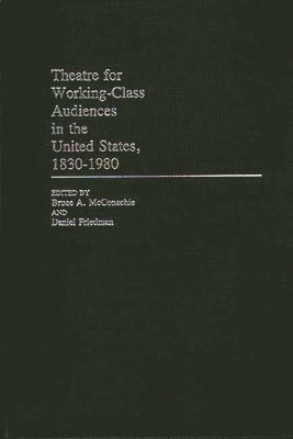 Daniel Friedman, Bruce Mcconachie - Theatre for Working-Class Audiences in the United States, 1830-1980, Inbunden