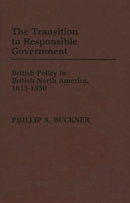 Phillip A. Buckner - Transition to Responsible Government, Inbunden