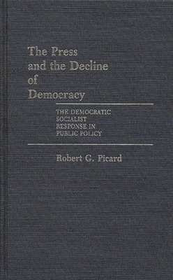 Robert Picard - Press and the Decline of Democracy, Inbunden