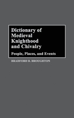 Bradford A. Broughton - Dictionary of Medieval Knighthood and Chivalry, Inbunden