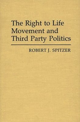 Robert J. Spitzer - Right to Life Movement and Third Party Politics., Inbunden