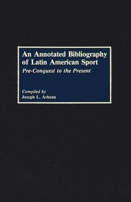 Joseph L. Arbena - Annotated Bibliography of Latin American Sport, Inbunden