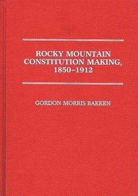 Gordon Morris Bakken - Rocky Mountain Constitution Making, 1850-1912., Inbunden