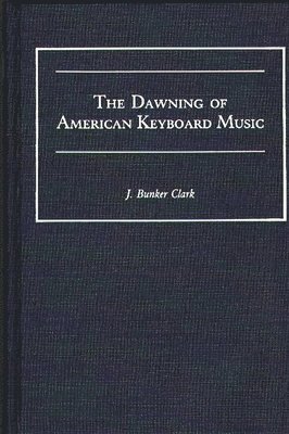 J Bunker Clark - Dawning of American Keyboard Music, Inbunden