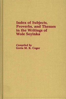 Greta M. Coger - Index of Subjects, Proverbs, and Themes in the Writings of Wole Soyinka, Inbunden