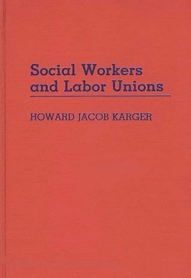 Howard Karger - Social Workers and Labor Unions, Inbunden