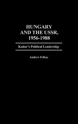 Andrew Felkay - Hungary and the USSR, 1956-1988, Inbunden