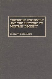 bokomslag Theodore Roosevelt and the Rhetoric of Militant Decency