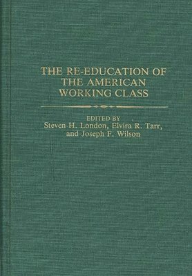 Steven London, Elvira Tarr, Joseph Wilson, Steven H. London, Elvira R. Tarr, Joseph F. Wilson - Re-education of the American Working Class, Inbunden