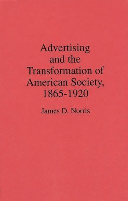 James Norris - Advertising and the Transformation of American Society, 1865-1920, Inbunden
