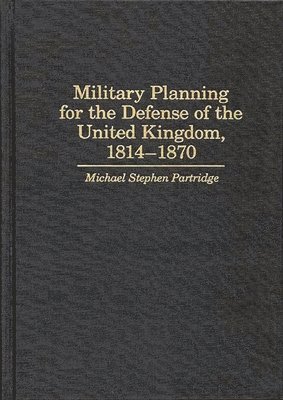 Military Planning for the Defense of the United Kingdom, 1814-1870 1
