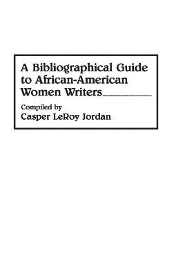 Casper L. Jordan - Bibliographical Guide to African-American Women Writers, Inbunden