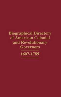 Biographical Directory of American Colonial and Revolutionary Governors, 1607-1789 1