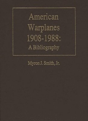 Myron J. Smith Jr. - American Warplanes, 1908-1988, Inbunden