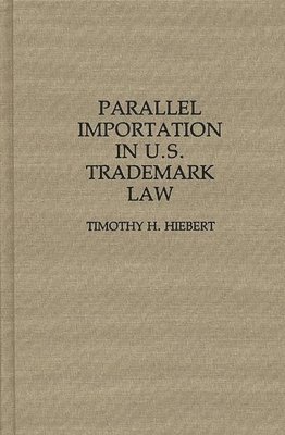 Timothy H. Hiebert - Parallel Importation in U.S. Trademark Law, Inbunden
