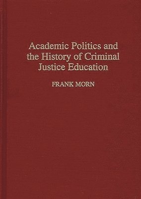 Frank Morn - Academic Politics and the History of Criminal Justice Education, Inbunden