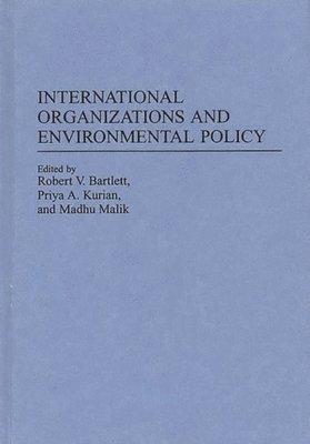 Robert V. Bartlett, Priya A. Kurian, Madhu Malik - International Organizations and Environmental Policy, Inbunden