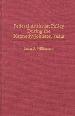 James R. Williamson - Federal Antitrust Policy During the Kennedy-Johnson Years, Inbunden