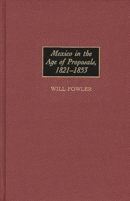 William M. Fowler - Mexico in the Age of Proposals, 1821-1853, Inbunden