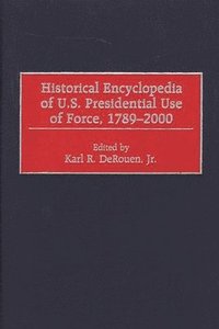 bokomslag Historical Encyclopedia of U.S. Presidential Use of Force, 1789-2000