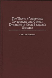 bokomslag The Theory of Aggregate Investment and Output Dynamics in Open Economic Systems