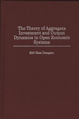 bokomslag The Theory of Aggregate Investment and Output Dynamics in Open Economic Systems