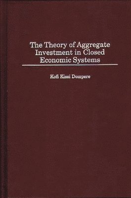 Kofi Kissi Dompere - Theory of Aggregate Investment in Closed Economic Systems, Inbunden