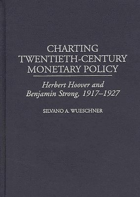 Silvano A. Wueschner, Silvano a. Wueschner - Charting Twentieth-Century Monetary Policy, Inbunden