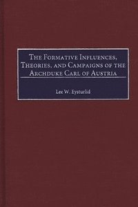 bokomslag The Formative Influences, Theories, and Campaigns of the Archduke Carl of Austria