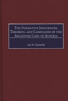 bokomslag The Formative Influences, Theories, and Campaigns of the Archduke Carl of Austria