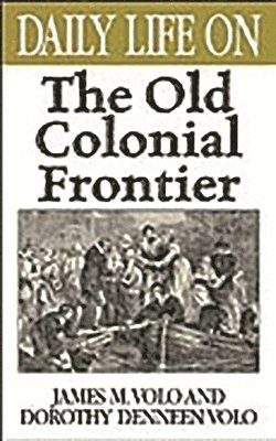 James M. Volo, Dorothy Volo - Daily Life on the Old Colonial Frontier, Inbunden
