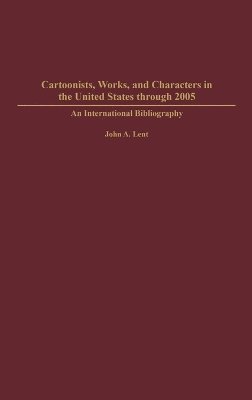John Lent - Cartoonists, Works, and Characters in the United States through 2005, Inbunden