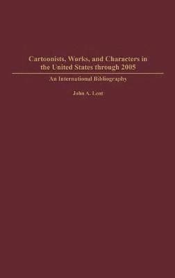 John Lent - Cartoonists, Works, and Characters in the United States through 2005, Inbunden