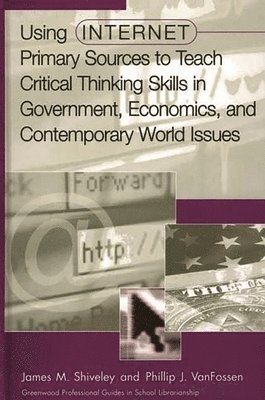 James M. Shiveley, Phillip J. VanFossen, Phillip J. Vanfossen - Using Internet Primary Sources to Teach Critical Thinking Skills in Government, Economics, and Contemporary World Issues, Inbunden