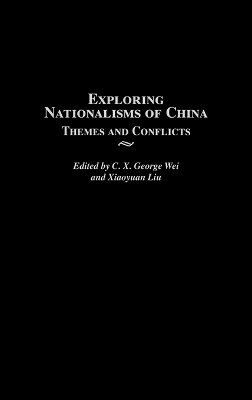 C. X. George Wei, Xiaoyuan Liu - Exploring Nationalisms of China, Inbunden