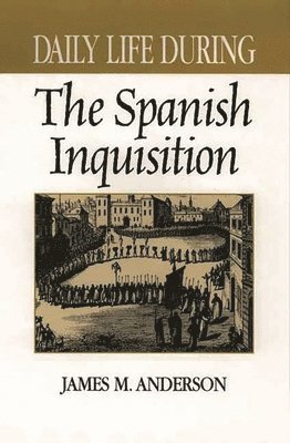 James M. Anderson - Daily Life During the Spanish Inquisition, Inbunden