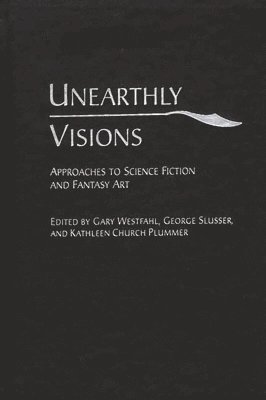 Gary Westfahl, George Slusser, Kathleen Church Plummer - Unearthly Visions, Inbunden