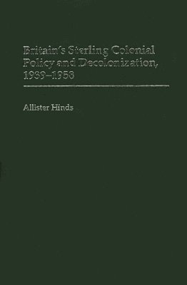 Allister Hinds - Britain's Sterling Colonial Policy and Decolonization, 1939-1958, Inbunden
