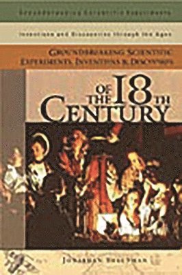 Groundbreaking Scientific Experiments, Inventions, and Discoveries of the 18th Century