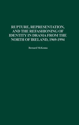 Bernard McKenna - Rupture, Representation, and the Refashioning of Identity in Drama from the North of Ireland, 1969-1994, Inbunden