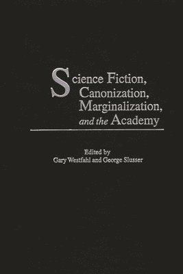 Gary Westfahl, George Slusser - Science Fiction, Canonization, Marginalization, and the Academy, Inbunden