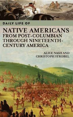 Alice Nash, Christoph Strobel - Daily Life of Native Americans from Post-Columbian through Nineteenth-Century America, Inbunden