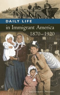 June Granatir Alexander, Randall M. Miller - Daily Life in Immigrant America, 1870-1920, Inbunden