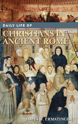 James W. Ermatinger, James Ermatinger - Daily Life of Christians in Ancient Rome, Inbunden