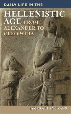 James Allen Evans - Daily Life in the Hellenistic Age, Inbunden