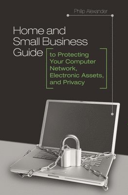 Philip Alexander - Home and Small Business Guide to Protecting Your Computer Network, Electronic Assets, and Privacy, Inbunden