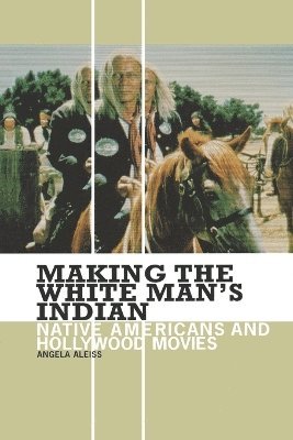 Angela Aleiss - Making the White Man's Indian, Häftad